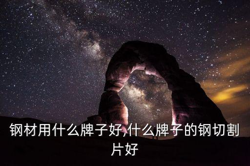 切割钢材用什么牌子好,什么牌子的钢切割片好?