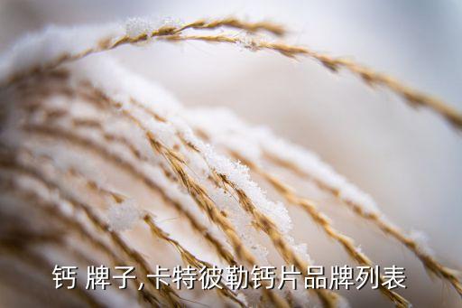 钙 牌子,卡特彼勒钙片品牌列表