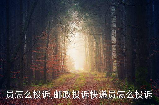 员怎么投诉,邮政投诉快递员怎么投诉