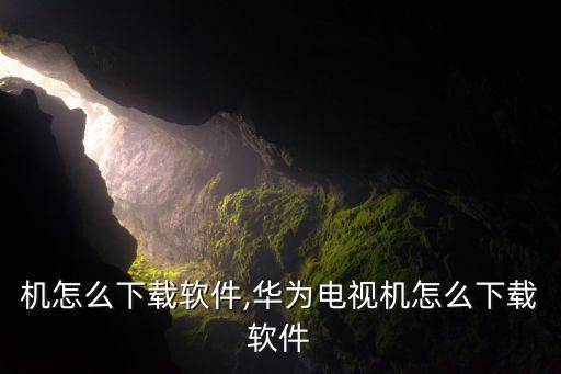 电视机怎么下载软件,华为电视机怎么下载软件