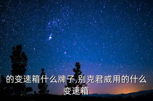 的变速箱什么牌子,别克君威用的什么变速箱