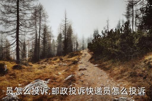 员怎么投诉,邮政投诉快递员怎么投诉
