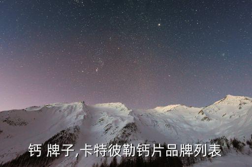 钙 牌子,卡特彼勒钙片品牌列表