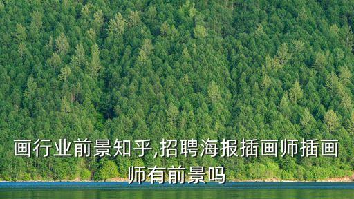 画行业前景知乎,招聘海报插画师插画师有前景吗