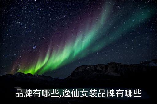 品牌有哪些,逸仙女装品牌有哪些