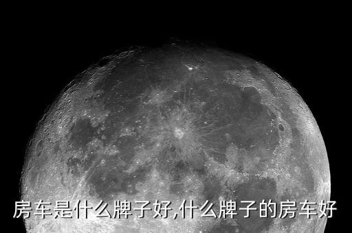 最好房车是什么牌子好,什么牌子的房车好?