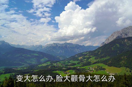 颧骨变大怎么办,脸大颧骨大怎么办