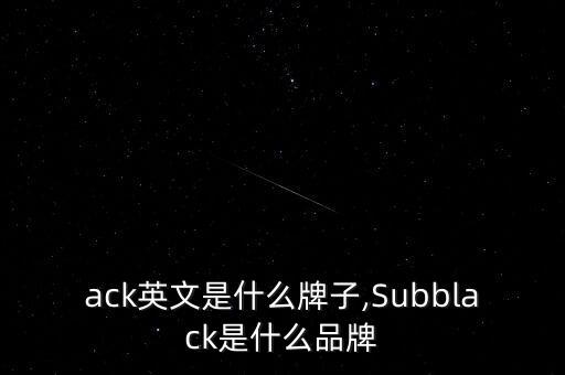 ack英文是什么牌子,Subblack是什么品牌