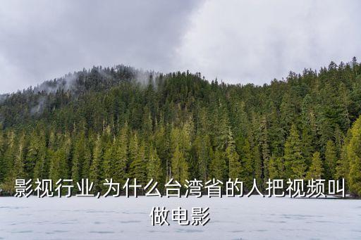 台湾影视行业,为什么台湾省的人把视频叫做电影?