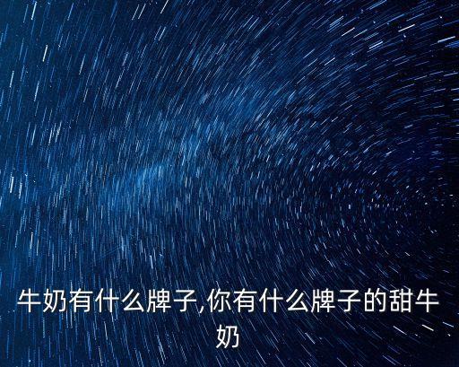 甜的牛奶有什么牌子,你有什么牌子的甜牛奶?
