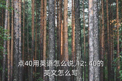 12点40用英语怎么说,12: 40的英文怎么写