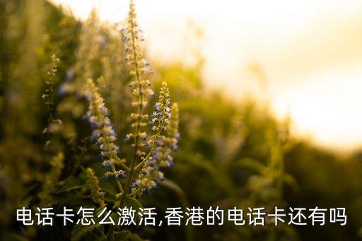 电话卡怎么激活,香港的电话卡还有吗
