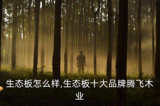 腾飞生态板怎么样,生态板十大品牌腾飞木业