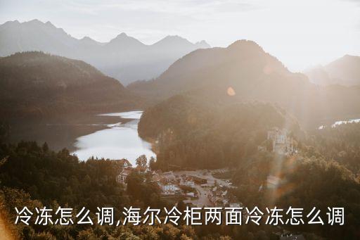 冰柜冷冻怎么调,海尔冷柜两面冷冻怎么调?