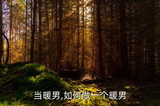 怎么当暖男,如何做一个暖男?