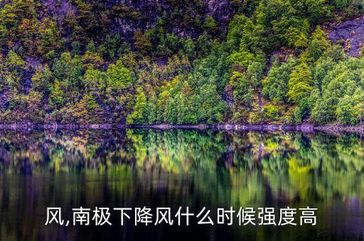 下降风,南极下降风什么时候强度高?