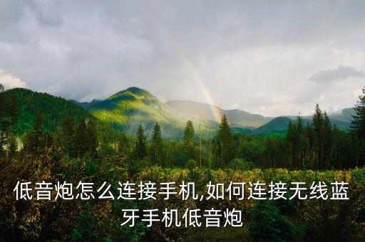 低音炮怎么连接手机,如何连接无线蓝牙手机低音炮