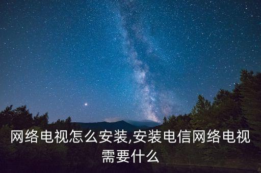 电信网络电视怎么安装,安装电信网络电视需要什么?