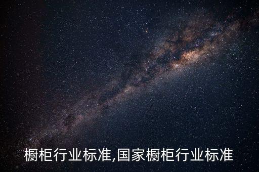 中国橱柜行业标准,国家橱柜行业标准