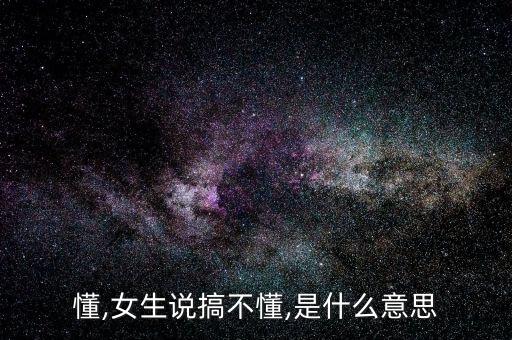 搞不懂,女生说搞不懂,是什么意思?