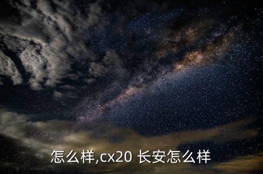 怎么样,cx20 长安怎么样