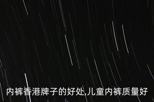 内裤香港牌子的好处,儿童内裤质量好