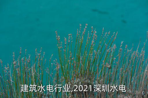 建筑水电行业,2021深圳水电