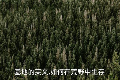 野营基地的英文,如何在荒野中生存?