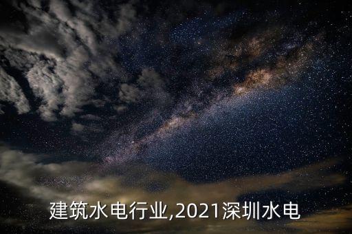 深圳建筑水电行业,2021深圳水电