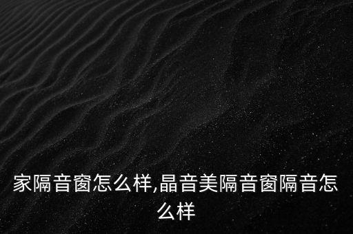 静美家隔音窗怎么样,晶音美隔音窗隔音怎么样?