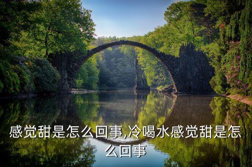 喝水感觉甜是怎么回事,冷喝水感觉甜是怎么回事