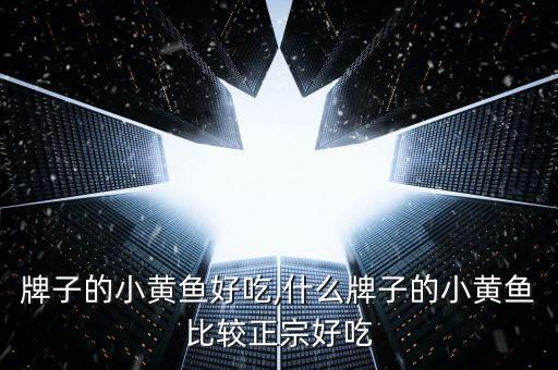 牌子的小黄鱼好吃,什么牌子的小黄鱼比较正宗好吃