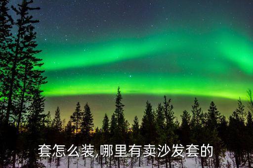 套怎么装,哪里有卖沙发套的
