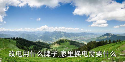 改电用什么牌子,家里换电需要什么