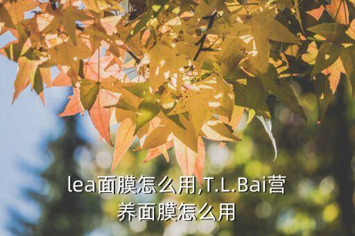 lea面膜怎么用,T.L.Bai营养面膜怎么用