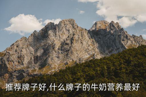 推荐牌子好,什么牌子的牛奶营养最好