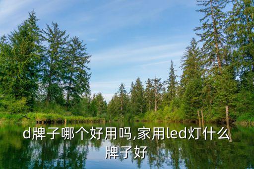 led牌子哪个好用吗,家用led灯什么牌子好?