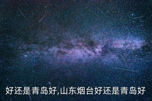 烟台好还是青岛好,山东烟台好还是青岛好