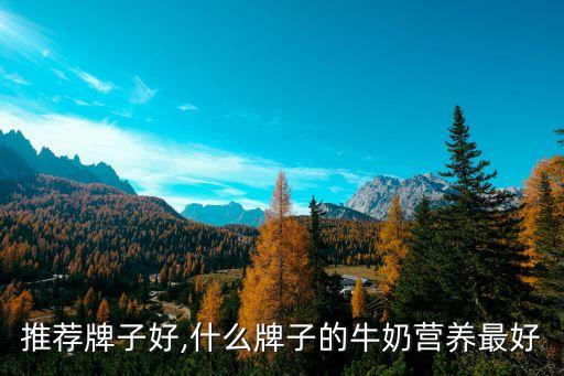 推荐牌子好,什么牌子的牛奶营养最好