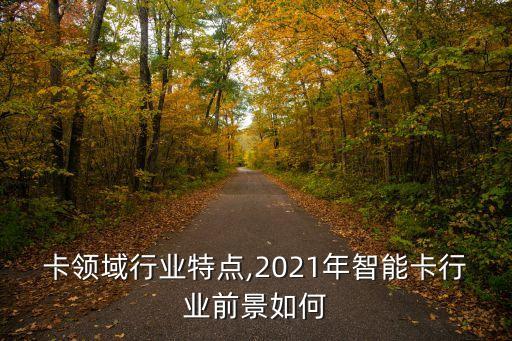 卡领域行业特点,2021年智能卡行业前景如何
