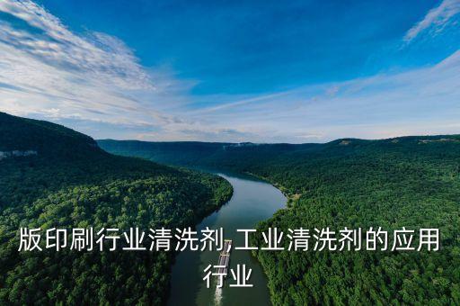 版印刷行业清洗剂,工业清洗剂的应用行业