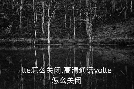 lte怎么关闭,高清通话volte怎么关闭