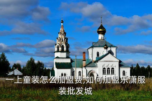 多多一上童装怎么加盟费,如何加盟乐潇服装批发城?