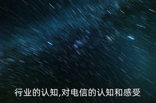 电信行业的认知,对电信的认知和感受