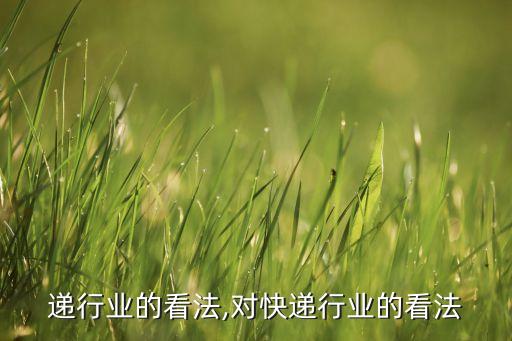 递行业的看法,对快递行业的看法