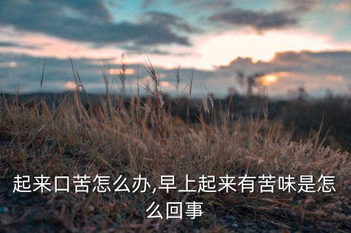 起来口苦怎么办,早上起来有苦味是怎么回事