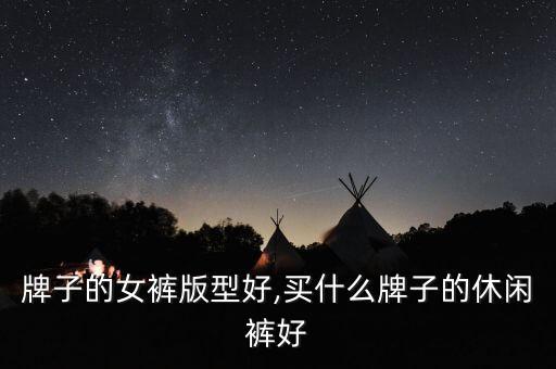 什么牌子的女裤版型好,买什么牌子的休闲裤好?
