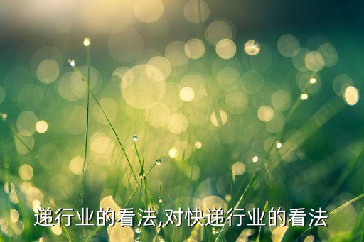 递行业的看法,对快递行业的看法