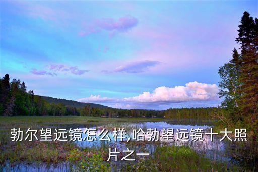 哈伦勃尔望远镜怎么样,哈勃望远镜十大照片之一