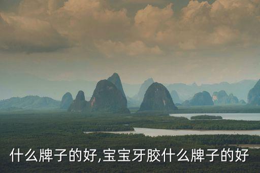 牙胶什么牌子的好,宝宝牙胶什么牌子的好